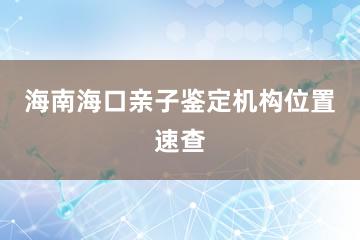 海南海口亲子鉴定机构位置速查
